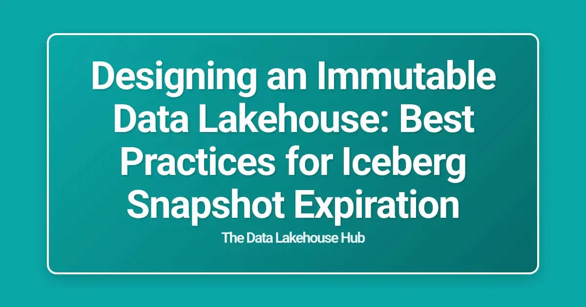 Designing an Immutable Data Lakehouse: Best Practices for Iceberg Snapshot Expiration