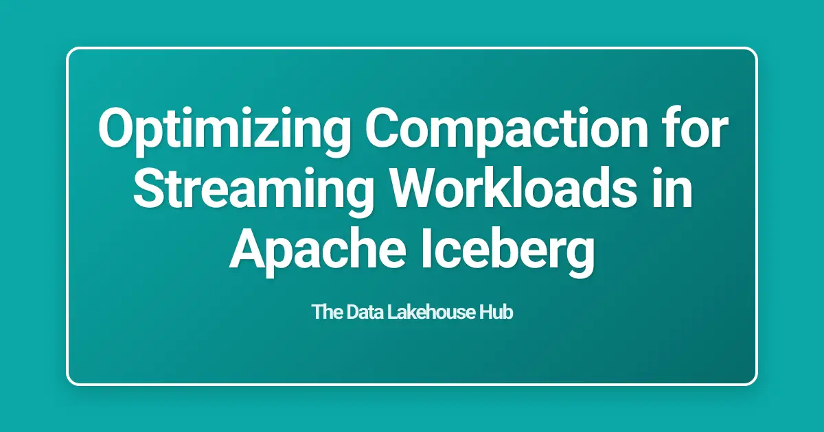 Optimizing Compaction for Streaming Workloads in Apache Iceberg
