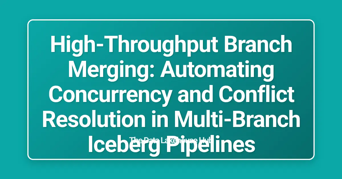 High-Throughput Branch Merging: Automating Concurrency and Conflict Resolution in Multi-Branch Iceberg Pipelines