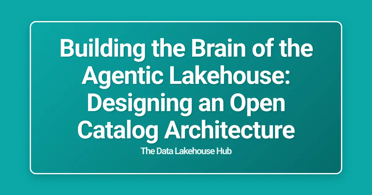 Building the Brain of the Agentic Lakehouse: Designing an Open Catalog Architecture