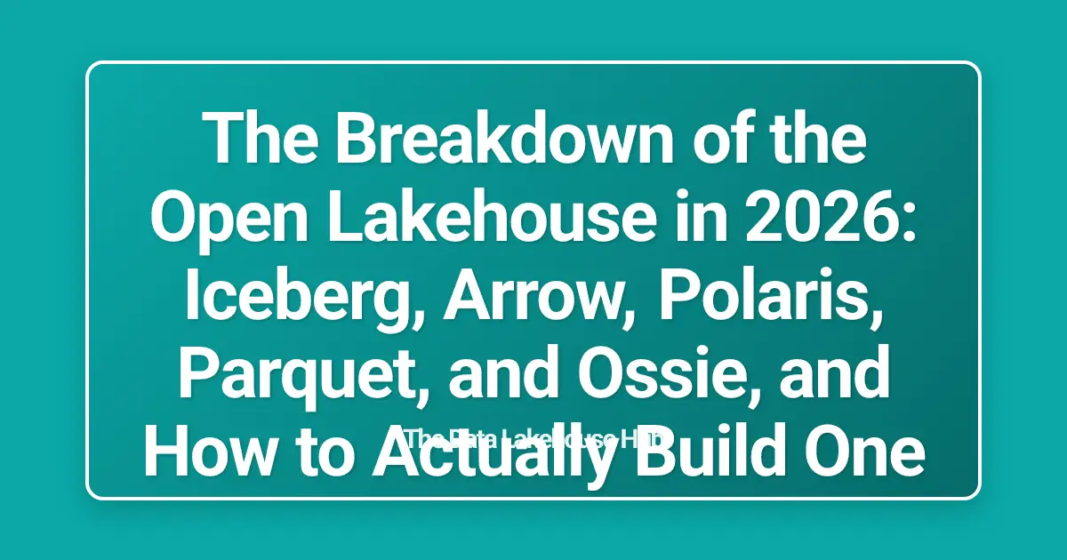 The Breakdown of the Open Lakehouse in 2026: Iceberg, Arrow, Polaris, Parquet, and Ossie, and How to Actually Build One