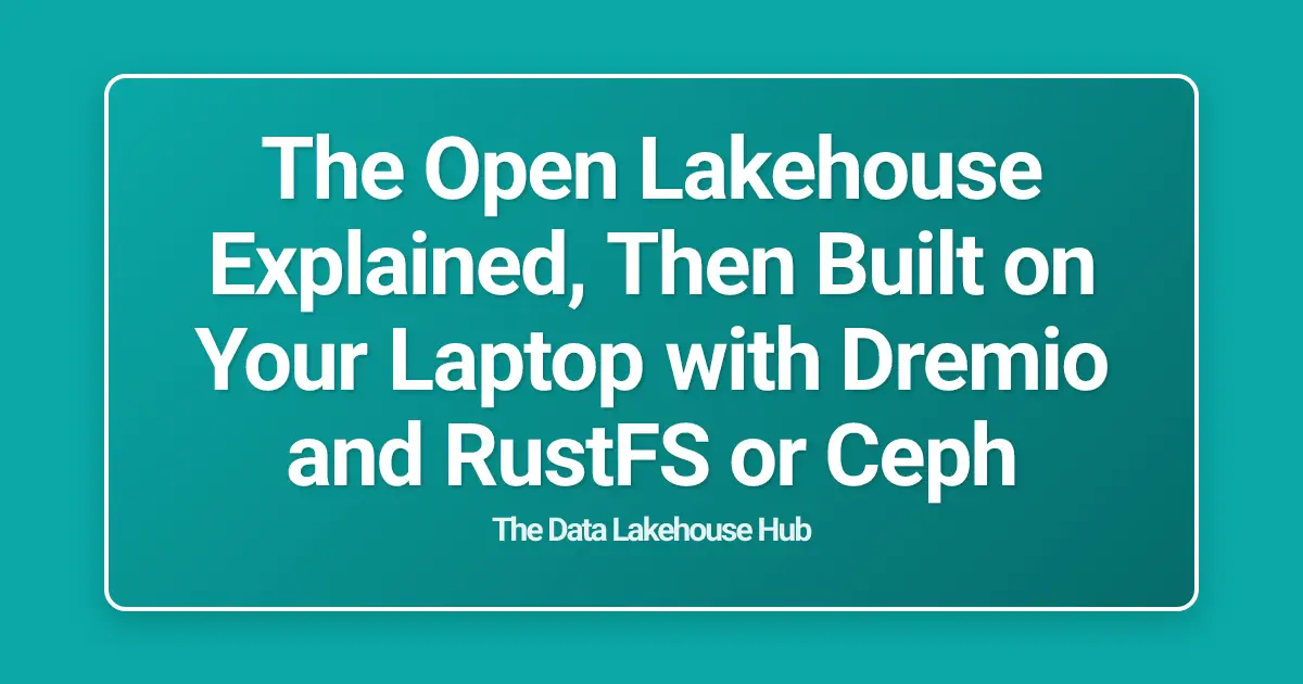 The Open Lakehouse Explained, Then Built on Your Laptop with Dremio and RustFS or Ceph