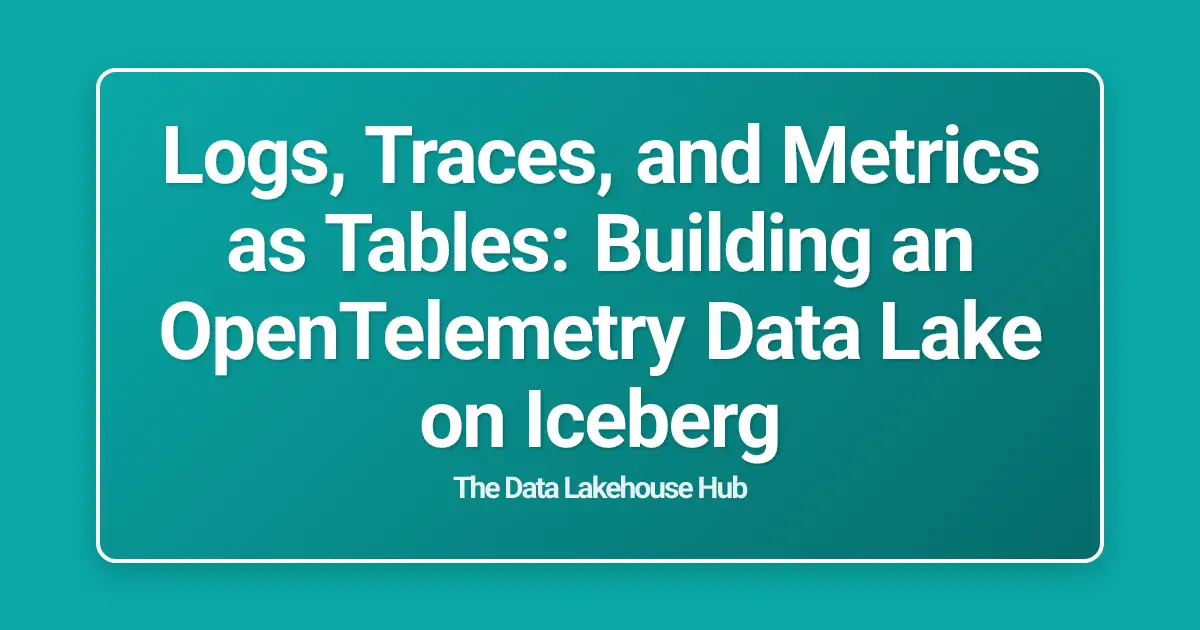 Logs, Traces, and Metrics as Tables: Building an OpenTelemetry Data Lake on Iceberg