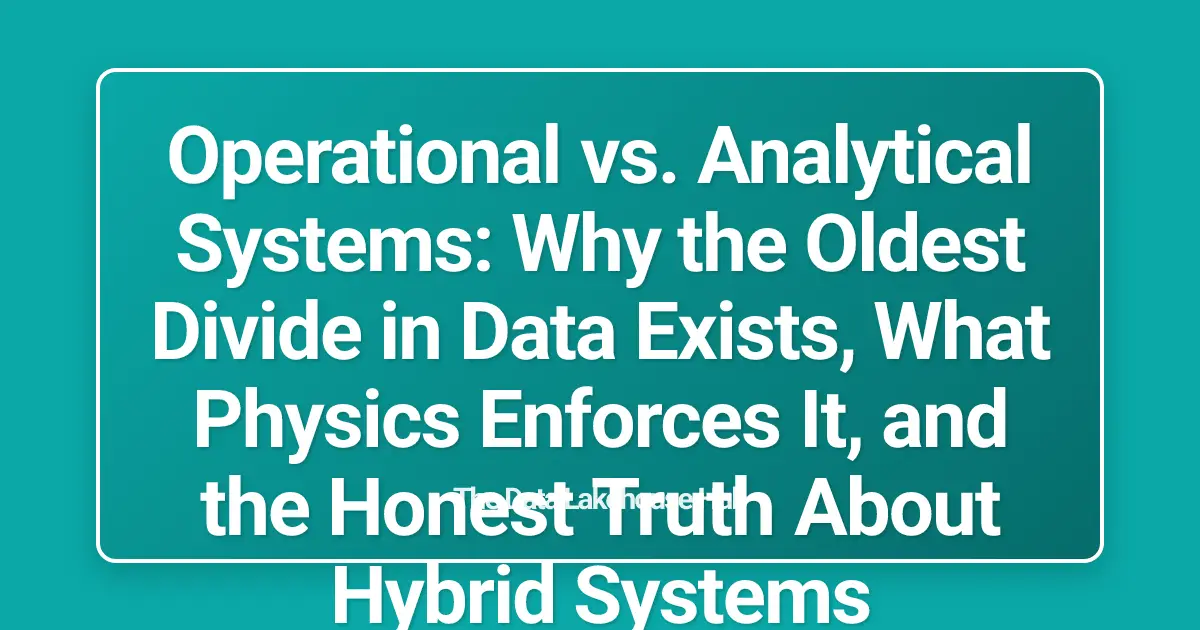 Operational vs. Analytical Systems: Why the Oldest Divide in Data Exists, What Physics Enforces It, and the Honest Truth About Hybrid Systems