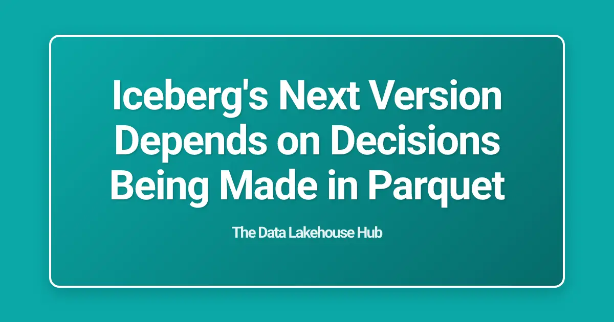 Iceberg's Next Version Depends on Decisions Being Made in Parquet