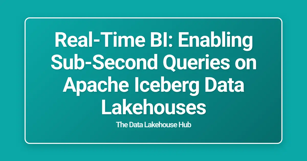 Real-Time BI: Enabling Sub-Second Queries on Apache Iceberg Data Lakehouses