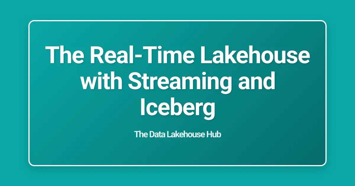 The Real-Time Lakehouse with Streaming and Iceberg