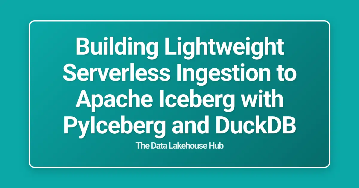 Building Lightweight Serverless Ingestion to Apache Iceberg with PyIceberg and DuckDB