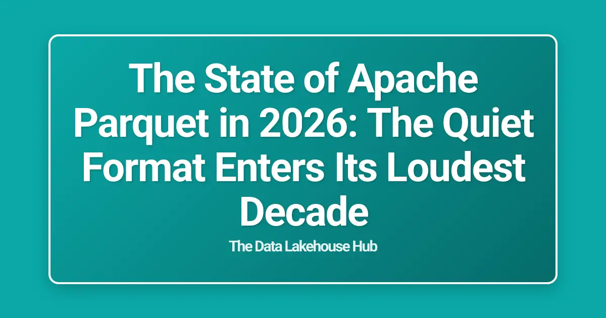 The State of Apache Parquet in 2026: The Quiet Format Enters Its Loudest Decade