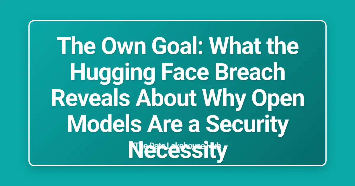 The Own Goal: What the Hugging Face Breach Reveals About Why Open Models Are a Security Necessity