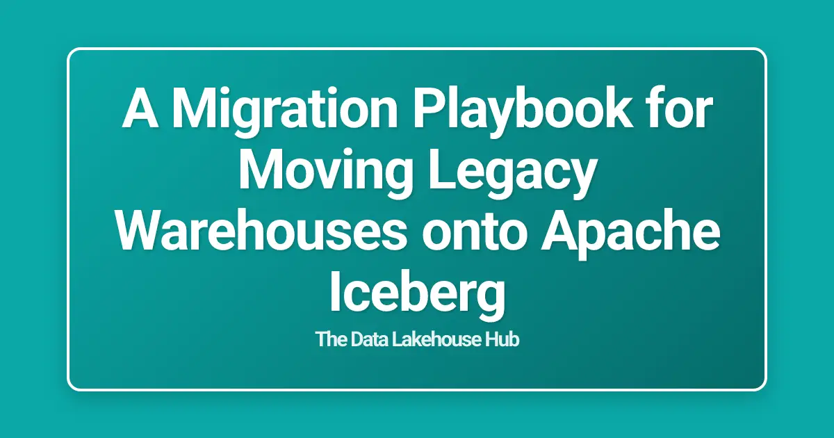 A Migration Playbook for Moving Legacy Warehouses onto Apache Iceberg
