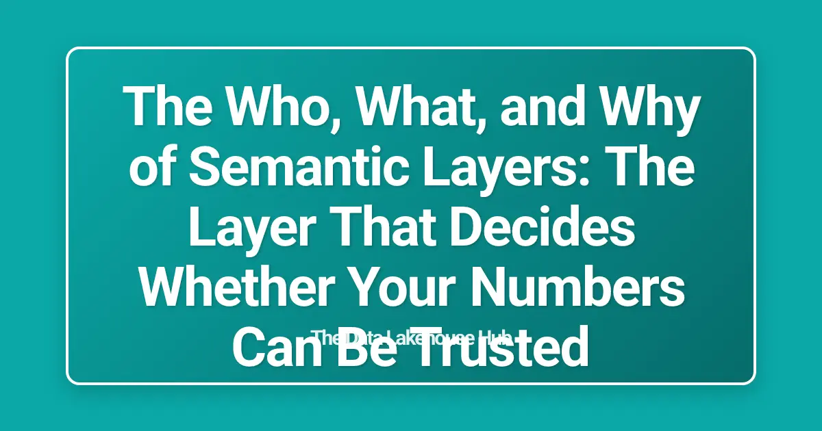The Who, What, and Why of Semantic Layers: The Layer That Decides Whether Your Numbers Can Be Trusted