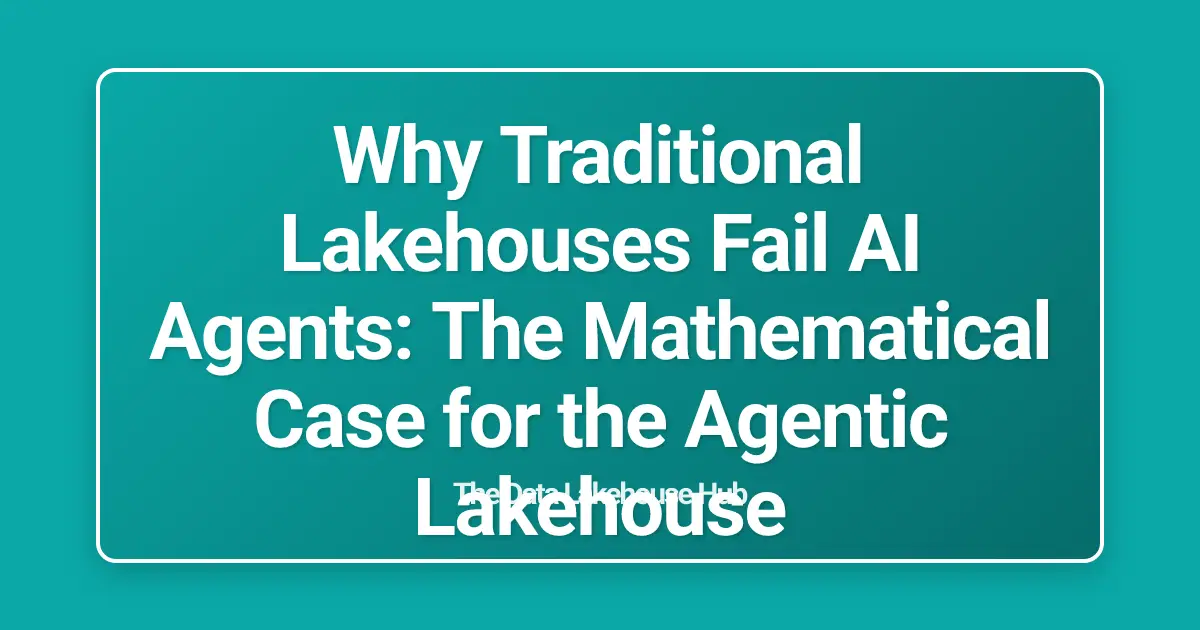 Why Traditional Lakehouses Fail AI Agents: The Mathematical Case for the Agentic Lakehouse