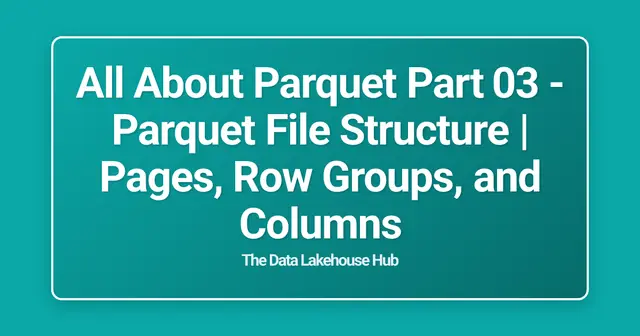 All About  Parquet Part 03 - Parquet File Structure | Pages, Row Groups, and Columns