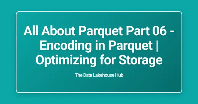 All About  Parquet Part 06 - Encoding in Parquet | Optimizing for Storage