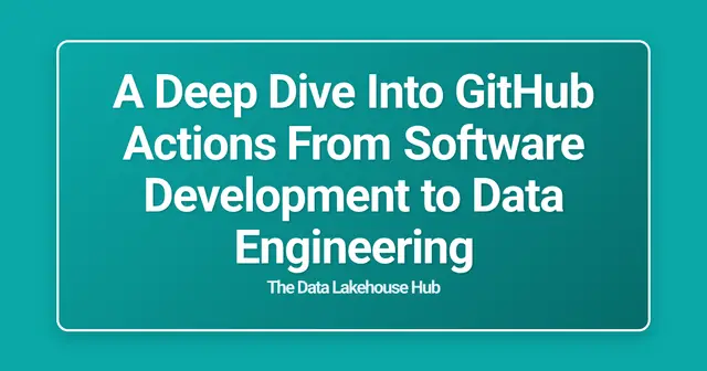 A Deep Dive Into GitHub Actions From Software Development to Data Engineering