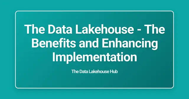 The Data Lakehouse - The Benefits and Enhancing Implementation