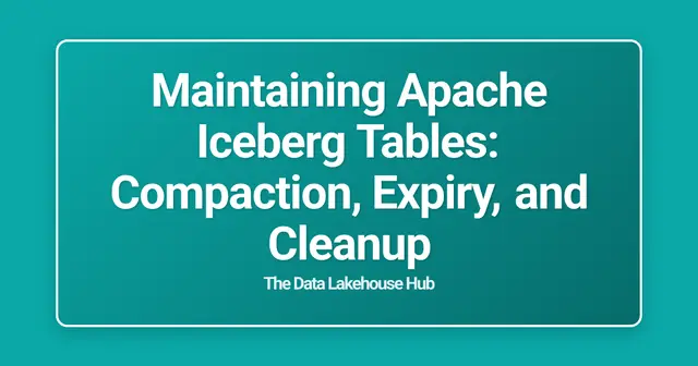Maintaining Apache Iceberg Tables: Compaction, Expiry, and Cleanup