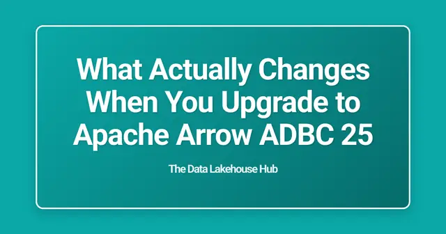 What Actually Changes When You Upgrade to Apache Arrow ADBC 25