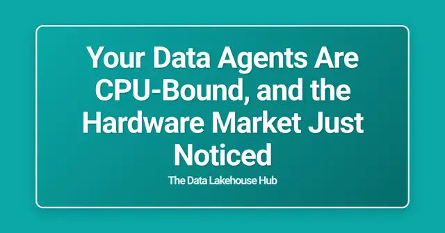 Your Data Agents Are CPU-Bound, and the Hardware Market Just Noticed