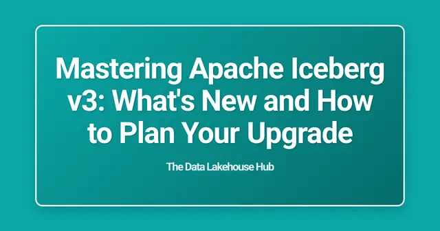 Mastering Apache Iceberg v3: What's New and How to Plan Your Upgrade