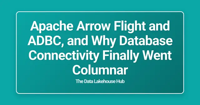 Apache Arrow Flight and ADBC, and Why Database Connectivity Finally Went Columnar