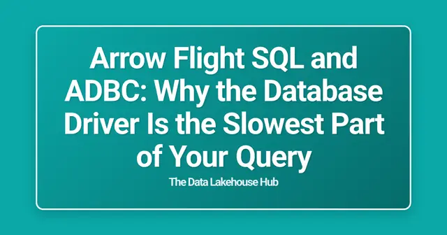 Arrow Flight SQL and ADBC: Why the Database Driver Is the Slowest Part of Your Query
