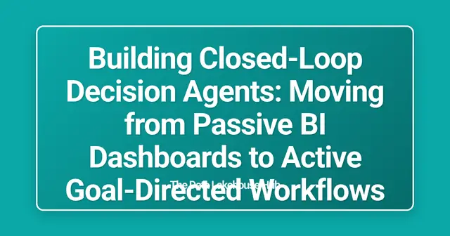 Building Closed-Loop Decision Agents: Moving from Passive BI Dashboards to Active Goal-Directed Workflows