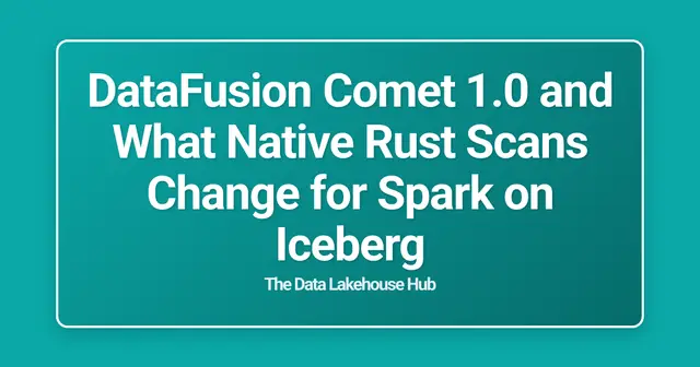 DataFusion Comet 1.0 and What Native Rust Scans Change for Spark on Iceberg