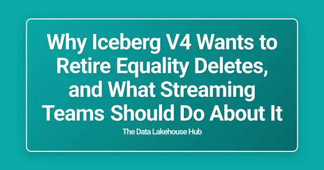 Why Iceberg V4 Wants to Retire Equality Deletes, and What Streaming Teams Should Do About It