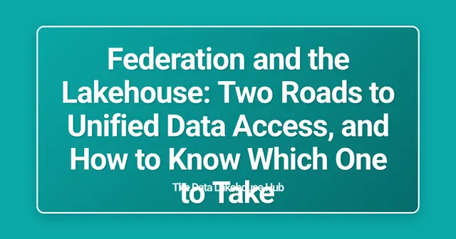 Federation and the Lakehouse: Two Roads to Unified Data Access, and How to Know Which One to Take