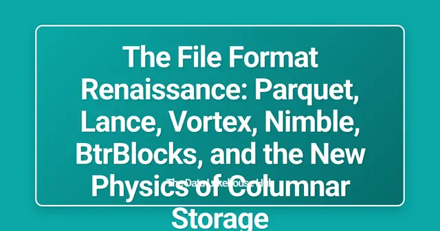 The File Format Renaissance: Parquet, Lance, Vortex, Nimble, BtrBlocks, and the New Physics of Columnar Storage