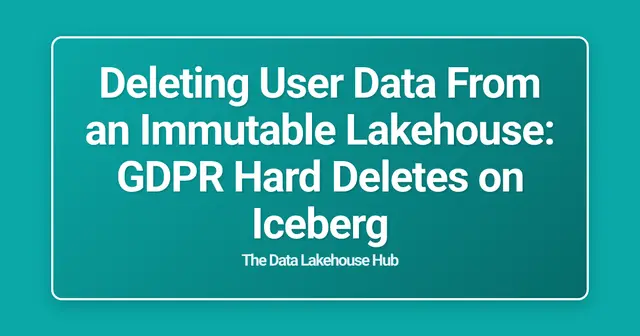 Deleting User Data From an Immutable Lakehouse: GDPR Hard Deletes on Iceberg