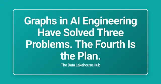 Graphs in AI Engineering Have Solved Three Problems. The Fourth Is the Plan.