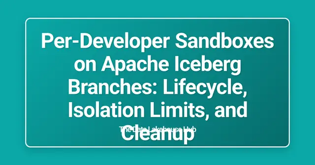 Per-Developer Sandboxes on Apache Iceberg Branches: Lifecycle, Isolation Limits, and Cleanup