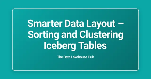 Smarter Data Layout  – Sorting and Clustering Iceberg Tables
