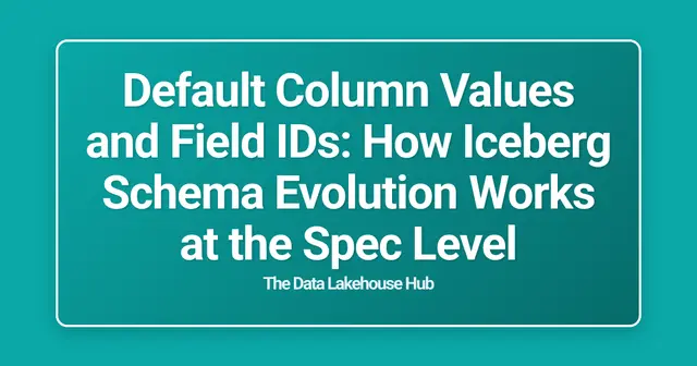 Default Column Values and Field IDs: How Iceberg Schema Evolution Works at the Spec Level