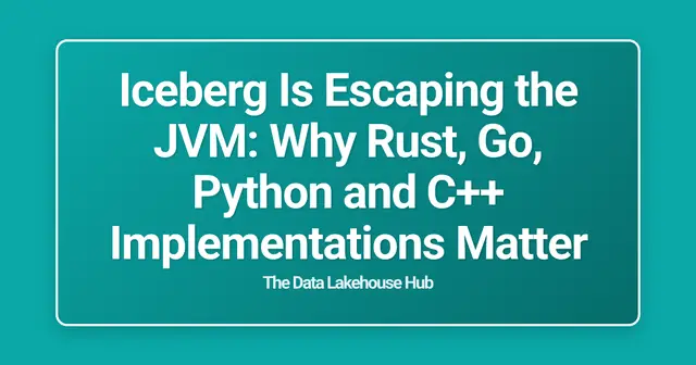Iceberg Is Escaping the JVM: Why Rust, Go, Python and C++ Implementations Matter