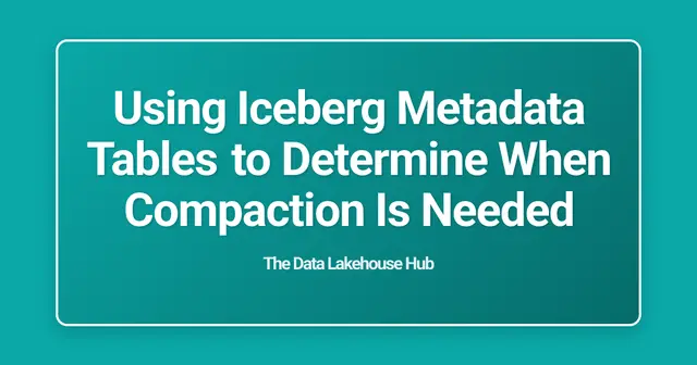 Using Iceberg Metadata Tables to Determine When Compaction Is Needed