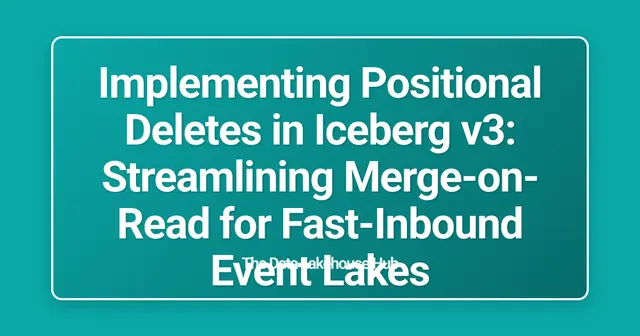 Implementing Positional Deletes in Iceberg v3: Streamlining Merge-on-Read for Fast-Inbound Event Lakes