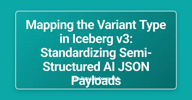 Mapping the Variant Type in Iceberg v3: Standardizing Semi-Structured AI JSON Payloads