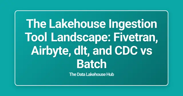 The Lakehouse Ingestion Tool Landscape: Fivetran, Airbyte, dlt, and CDC vs Batch