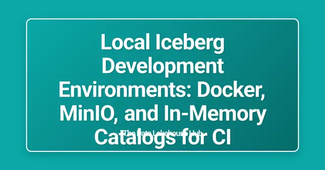 Local Iceberg Development Environments: Docker, MinIO, and In-Memory Catalogs for CI