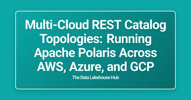 Multi-Cloud REST Catalog Topologies: Running Apache Polaris Across AWS, Azure, and GCP