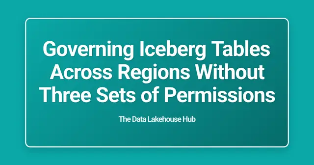 Governing Iceberg Tables Across Regions Without Three Sets of Permissions