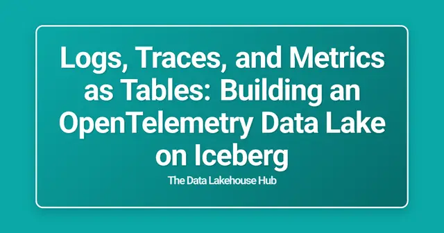 Logs, Traces, and Metrics as Tables: Building an OpenTelemetry Data Lake on Iceberg