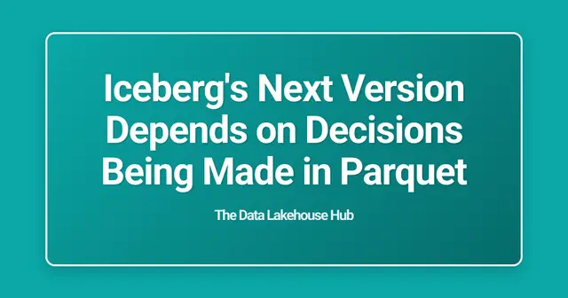 Iceberg's Next Version Depends on Decisions Being Made in Parquet