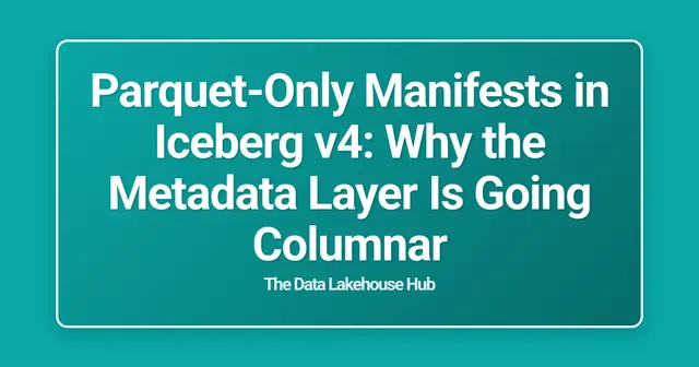 Parquet-Only Manifests in Iceberg v4: Why the Metadata Layer Is Going Columnar