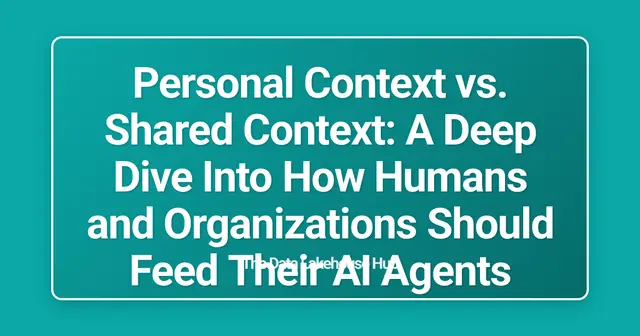 Personal Context vs. Shared Context: A Deep Dive Into How Humans and Organizations Should Feed Their AI Agents