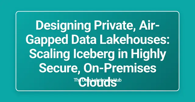 Designing Private, Air-Gapped Data Lakehouses: Scaling Iceberg in Highly Secure, On-Premises Clouds